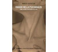 Viaggio nella psicoanalisi. Come la cura ci restituisce la vita
