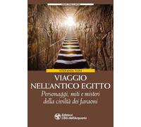Viaggio nell'antico Egitto. Personaggi, miti e misteri della civiltà dei faraoni