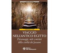 Viaggio nell'antico Egitto. Personaggi, miti e misteri della civiltà dei faraoni