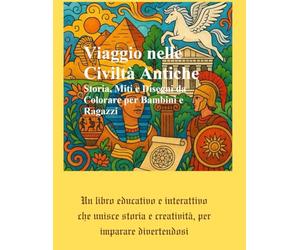 Viaggio nelle Civiltà Antiche: Storia, Miti e Disegni da Colorare per Bambini e Ragazzi: Dall’Antico Egitto ai Fenici, dagli Ebrei ai Romani: impara ... con mappe, racconti e giochi didattici.