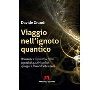 Viaggio nell'ignoto quantico. Domande e risposte su fisica quantistica, spiritualità, ufologia e forme di vita aliene