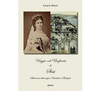 Viaggio nell'Ungheria di Sissi. Sulle tracce della regina Elisabetta a Budapest