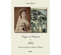 Libri Laura Rossi - Viaggio Nell'ungheria Di Sissi. Sulle Tracce Della Regina El