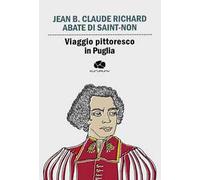 Viaggio pittoresco in Puglia. Da Terra di Bari passando per Brindisi, Lecce, Otranto e Gallipoli