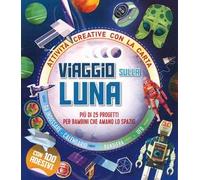 Viaggio sulla Luna. Più di 25 progetti per bambini che amano lo spazio. Attività creative con la carta