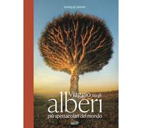 Viaggio tra gli alberi più spettacolari del mondo. Ediz. a colori