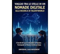 VIAGGIO TRA LE STELLE DI UN NOMADE DIGITALE ALLA RICERCA DI TALENTWORLD: I Cerchi di Luce e l’Eredità di Perseo: Formando la Nuova Civiltà su Gaia