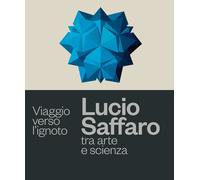 Viaggio verso l'ignoto. Lucio Saffaro tra arte e scienza