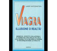 Viagra illusione o realtà? Benefici, effetti collaterali e corretto uso della pillola che promette a milioni di uomini di riconquistare la virilità