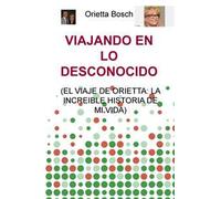 Viajando en lo desconocido (el viaje de Orietta: la increible historia de mi vida)