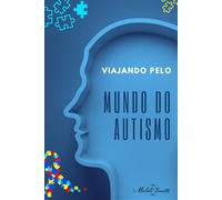 Viajando pelo Mundo do Autismo: Uma Jornada de Compreensão e Inclusão: Como Entender e Apoiar Seu Filho Autista