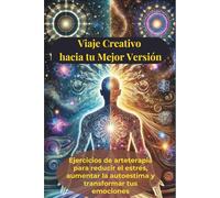 Viaje creativo hacia tu mejor versión: Ejercicios de arteterapia para reducir el estrés, aumentar la autoestima y transformar tus emociones, en una experiencia similar a una sesión con un terapeuta