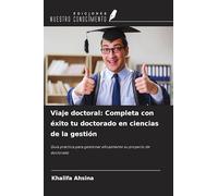 Viaje doctoral: Completa con éxito tu doctorado en ciencias de la gestión: Guía práctica para gestionar eficazmente su proyecto de doctorado