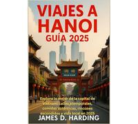 VIAJES A HANOI GUÍA 2025: Explora lo mejor de la capital de Vietnam: calles atemporales, comidas auténticas, rincones escondidos y vida local en 2025