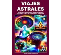 VIAJES ASTRALES TECNICAS Y EJERCICIOS AVANZADOS PARA DESARROLLAR Y APLICAR VIAJES ASTRALES