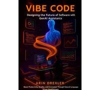 Vibe Code: Designing the Future of Software With GenAI Assistants: Boost Productivity, Quality, and Innovation Through Natural-Language-Driven Development