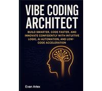 Vibe Coding Architect: Build Smarter, Code Faster, and Innovate Confidently with Intuitive Logic, AI Automation, and Low-Code Acceleration