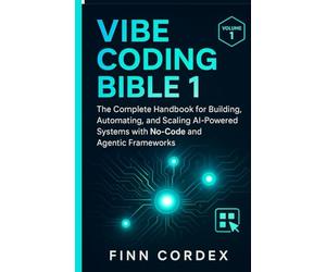 VIBE CODING BIBLE 1: THE COMPLETE HANDBOOK FOR BUILDING, AUTOMATING, AND SCALING AI-POWERED SYSTEMS WITH NO-CODE AND AGENTIC FRAMEWORKS: 3