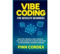 VIBE CODING FOR ABSOLUTE BEGINNERS: BUILD APPS, WEBSITES, AND AI PROJECTS FAST USING GENERATIVE AI AND NO-CODE TOOLS -NO PROGRAMMING EXPERIENCE REQUIRED