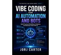 Vibe Coding for AI Automation and Bots: Build Practical Workflows, Chatbots, and Business Tools with AI