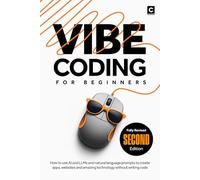 Vibe Coding for Beginners (2nd Edition): How to use AI and LLMs and natural language prompts to create apps, websites and amazing technology without writing code