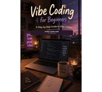Vibe Coding For Beginners: A Step-by-Step Guide to Vibe Coding: Build Real Apps with AI Using Plain-English Prompts-No Coding Experience Required