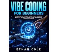 Vibe Coding For Beginners: Build Apps Fast Using AI Coding Tools, Claude AI, Websites, Prompts & Projects-No Programming Experience Needed!