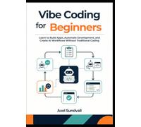 Vibe Coding for Beginners: Learn to Build Apps, Automate Development, and Create AI Workflows Without Traditional Coding