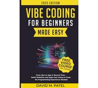 Vibe Coding for Beginners Made Easy: From Idea to App in Record Time - Build Websites and Apps Fast Using AI Coding Tools, No Programming Experience Needed