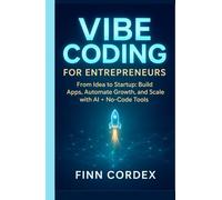 VIBE CODING FOR ENTREPRENEURS: FROM IDEA TO STARTUP: BUILD APPS, AUTOMATE GROWTH, AND SCALE YOUR BUSINESS WITH GENERATIVE AI AND NO-CODE TOOLS