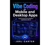 Vibe Coding for Mobile and Desktop Apps: Build Practical Cross-Platform Applications with AI