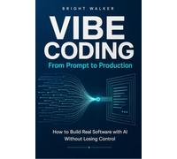 Vibe Coding: From Prompt to Production: How to Build Real Software with AI Without Losing Control