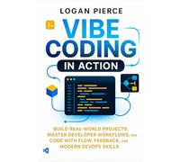 Vibe Coding in Action: Build Real-World Projects, Master Developer Workflows, and Code with Flow, Feedback, and Modern DevOps Skills: 1