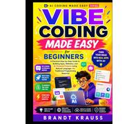Vibe Coding Made Easy for Beginners: A Practical Step-by-Step Guide to Building Apps, Websites, and AI-Powered Projects Using Natural Language