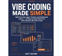Vibe Coding Made Simple: Build Your Own Apps, Trackers, and Dashboards with AI: 24 Step-by-Step Projects for Office Workers Who Don't Code