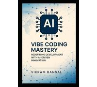 Vibe Coding Mastery: Redefining Development with AI-Driven Innovation: Streamline Full-Stack Solutions with AI-Enhanced Prompts and Cloud-Native
