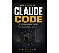 VIBE CODING MIT CLAUDE CODE: Ein praktischer Leitfaden für schnelleres Entwickeln, Codieren, Debuggen und Veröffentlichen von Software mit Claude Code und KI