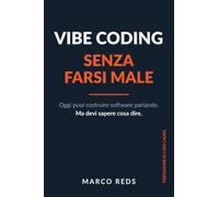 Vibe Coding Senza Farsi Male: Costruire software con l'AI senza essere un programmatore: metodo, sicurezza e go live