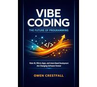 VIBE CODING: THE FUTURE OF PROGRAMMING: How AI, Micro-Apps, and Intent-Based Development Are Changing Software Forever