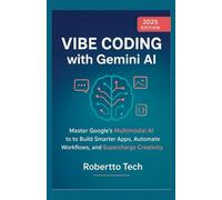 VIBE CODING WITH GEMINI AI: MASTER GOOGLE’S MULTIMODAL AI TO BUILD SMARTER APPS, AUTOMATE WORKFLOWS, AND SUPERCHARGE CREATIVITY: 1