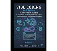 Vibe Coding with Python AI Projects in Practice: 12 Hands-On AI-Assisted Python Projects to Master Coding, Automation, and Workflow Optimization