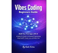 Vibes Coding Beginners Guide: Build Your First Apps with AI - A Hands-On Guide to AI-Assisted Programming Using ChatGPT, Claude, Cursor, and Modern Tools