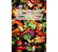 Vibrant Veggies: 96 Quick and Easy Asian Vegetarian Delights