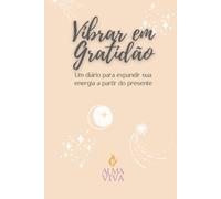 Vibrar em Gratidão: Diário guiado de 120 dias com exercícios de gratidão, mindfulness e afirmações positivas para cultivar serenidade, clareza e bem-estar