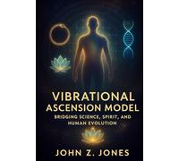 Vibrational Ascension Model: Bridging Science, Spirit, and Human Evolution