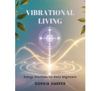 Vibrational Living : Energy Practices for Daily Alignment