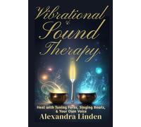VIBRATIONAL & SOUND THERAPY: Heal with Tuning Forks, Singing Bowls, & Your Own Voice