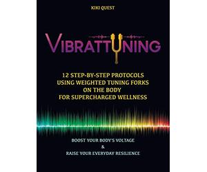 Vibrattuning: Boost your Body's Voltage & Raise Your Everyday Resilience: 12 Step-by-Step Protocols Using Weighted Tuning Forks on the Body for SuperCharged Wellness