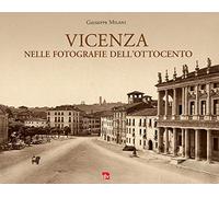Vicenza nelle fotografie dell'Ottocento. Ediz. illustrata