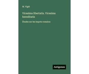 Vicesima libertatis. Vicesima hereditatis: Études sur les impots romains: